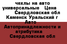 чехлы на авто универсальные › Цена ­ 1 000 - Свердловская обл., Каменск-Уральский г. Авто » Автопринадлежности и атрибутика   . Свердловская обл.